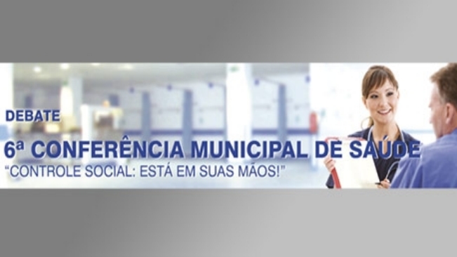 6ª Conferência Municipal de Saúde “Controle Social: está em suas mãos!”